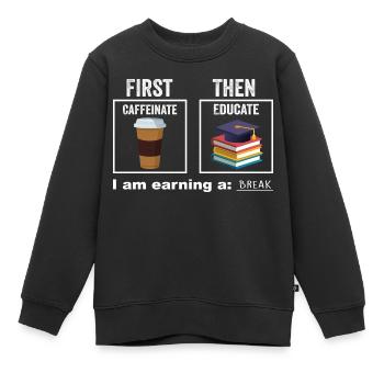 First Then Caffeinate Educate I Am Earning A Break - Sweat Premium enfant bio - noir - Devant - AI Model Kid Female (0cm)