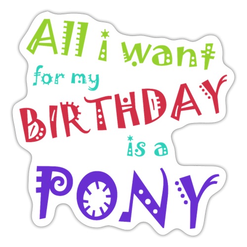 All I want for my birthday is a pony - Sticker