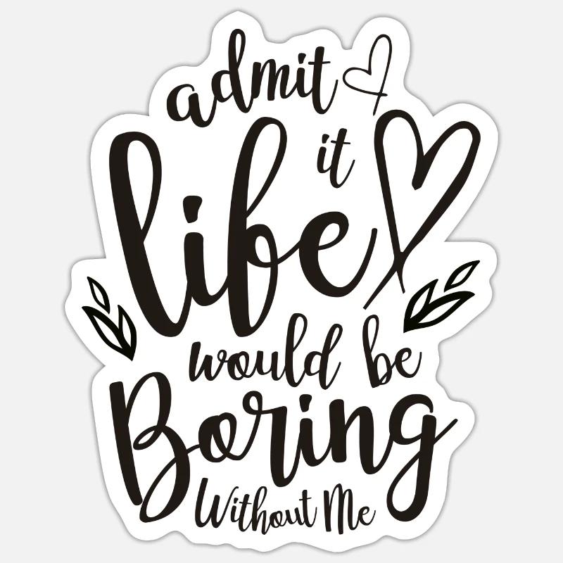 Admit It Life Would Be Boring Without Me Sticker size S (10 x 10 cm)