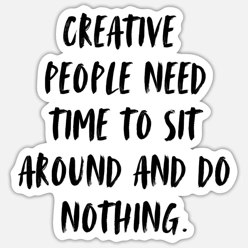 Creative people need time to sit around, do nothin - Sticker Größe S (10 x 10 cm) - Mattweiß