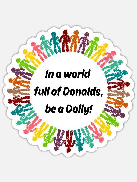 IN A WORLD FULL OF DONALDS, BE A DOLLY! ❤️ - Sticker Größe S (10 x 10 cm) - Mattweiß