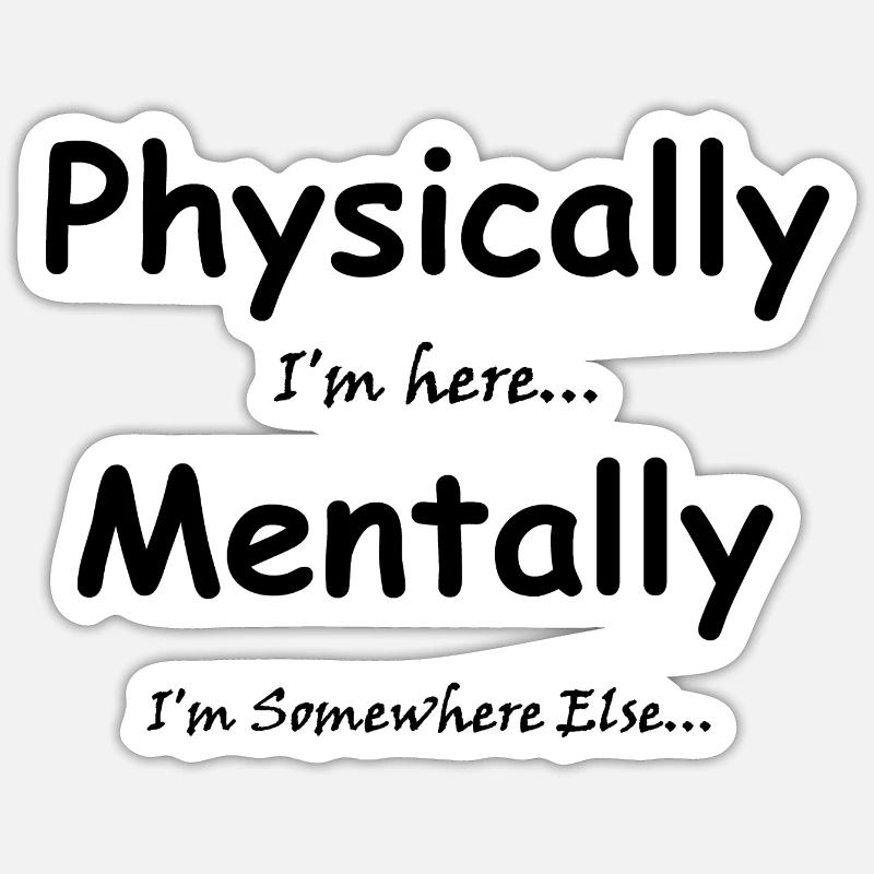Physically I'm here Mentally I'm Somewhere Else Sticker size S (10 x 10 cm)