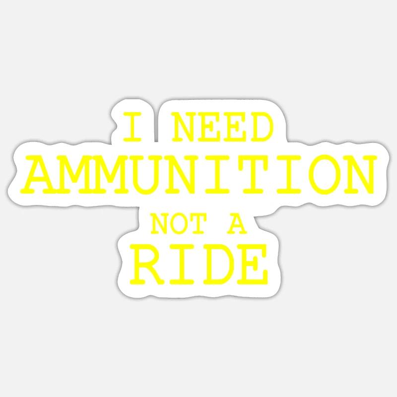 I need ammunition not a ride Sticker size S (10 x 10 cm)