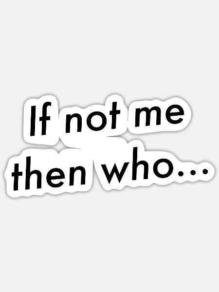 Wenn nicht ich, wer... - Sticker Größe S (10 x 10 cm) - Mattweiß