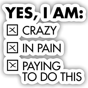 Yes, I Am: Crazy - In Pain - Paying To Do This - Sticker size S (10 x 10 cm) - white matte - Front
