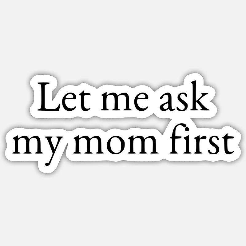 Let me ask my mom first Sticker size S (10 x 10 cm)