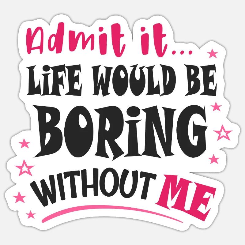 Admit it, life would be boring without me Sticker size S (10 x 10 cm)
