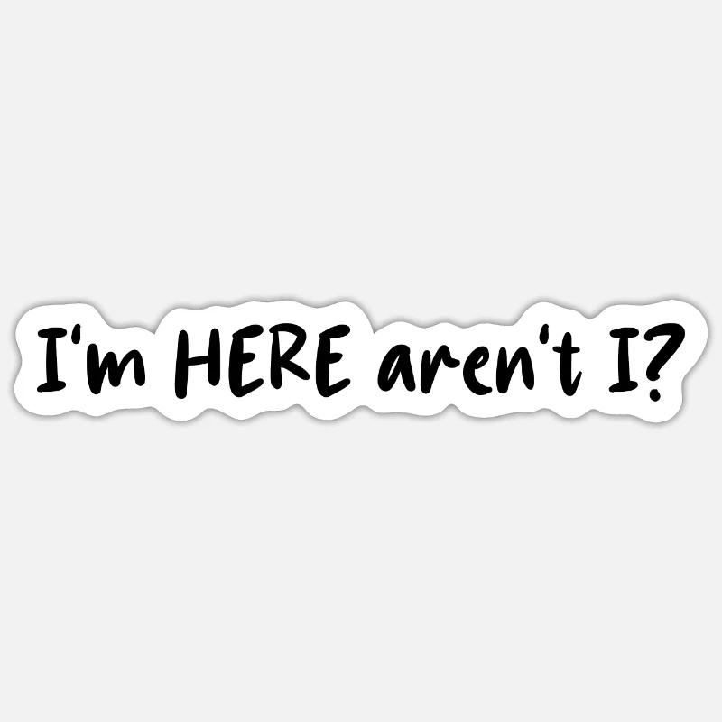 I'm Here Aren't I? (White) Sticker size S (10 x 10 cm)