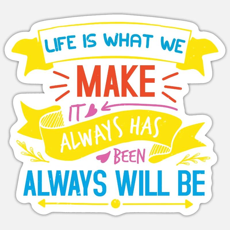 LIFE IS WHAT WE MAKE ALWAYS HAS BEEN ALWAYSS WILL Sticker size S (10 x 10 cm)