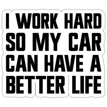 I'm working hard to make my car have a better life. - Sticker size S (10 x 10 cm) - white matte - Front