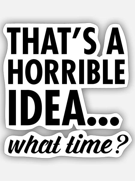 That's A Horrible Idea...WHat Time? - Sticker størrelse S (10 x 10 cm) - mat hvid
