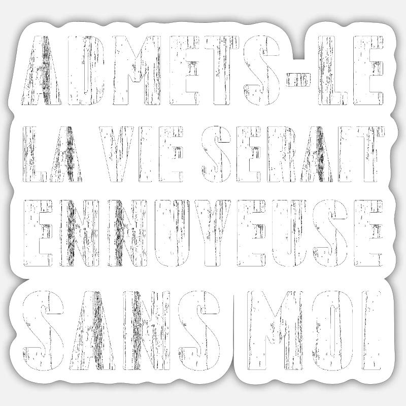 Admets-le, La Ve Serait Ennuyeuse Sans Moi - Sticker taille S (10 x 10 cm) - blanc mat