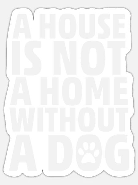 A House Is Not A Home Without A Dog - Sticker Größe S (10 x 10 cm) - Mattweiß