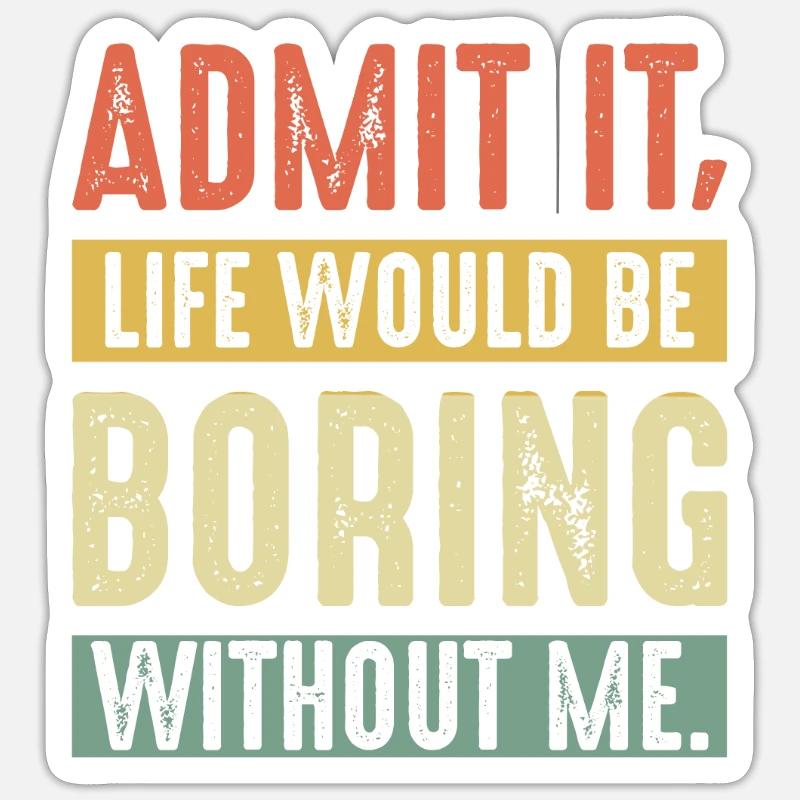 Admit It Life Would Be Boring Without Me Sticker size S (10 x 10 cm)
