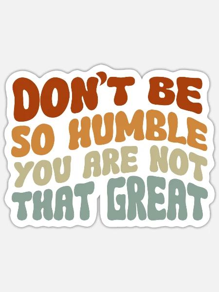 Don't Be So Humble You Are Not That Great - Sticker Größe S (10 x 10 cm) - Mattweiß