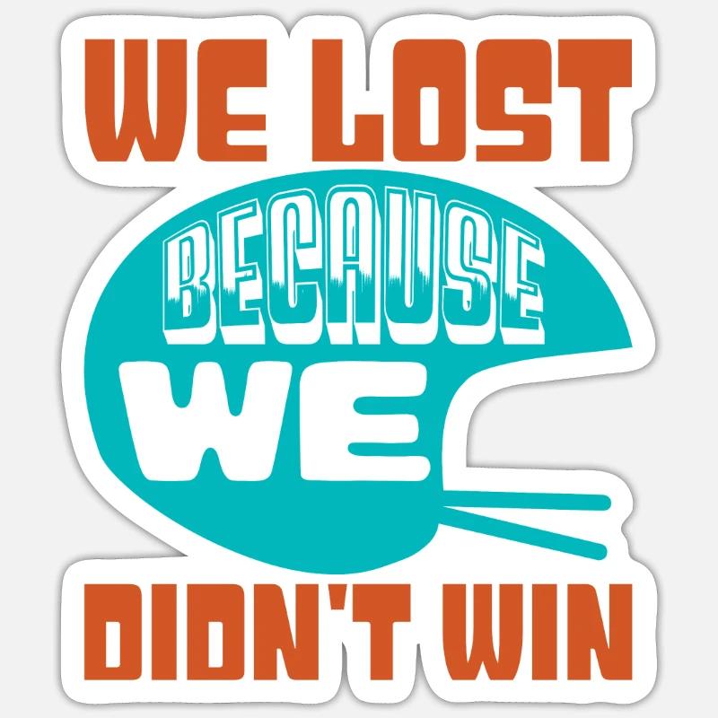 WE LOST BECAUSE WE DIDN'T WIN 2 Sticker size S (10 x 10 cm)
