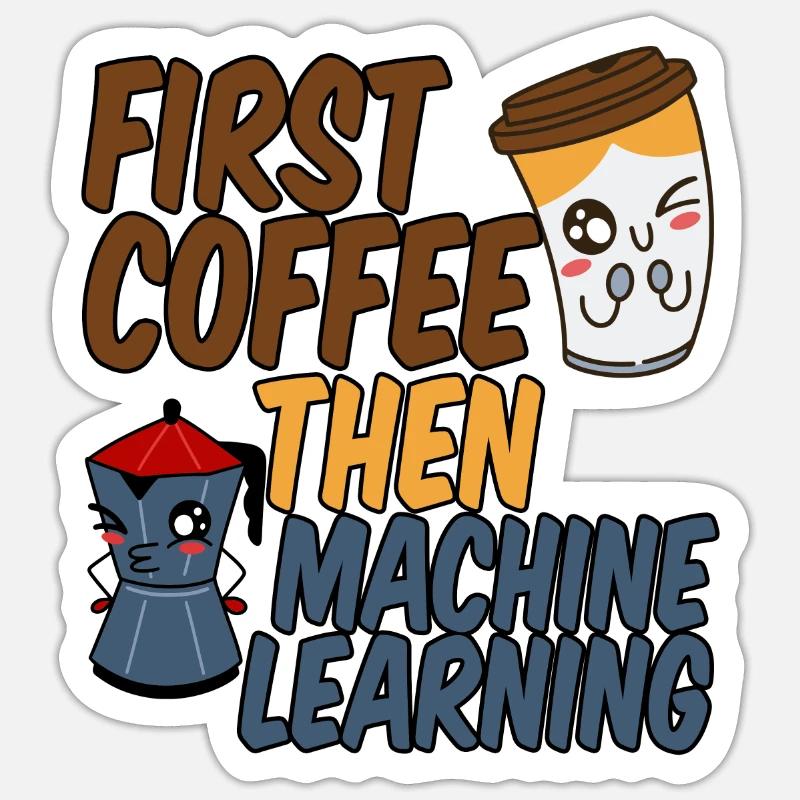 First Coffee Then Machine Learning 4 Sticker Größe S (10 x 10 cm)