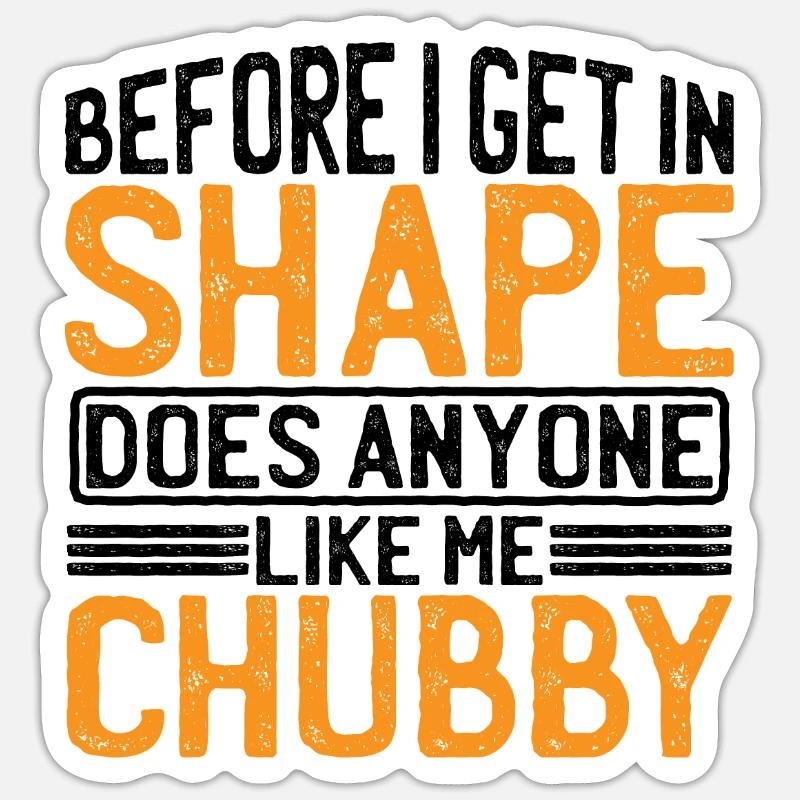 Before I Get In Shape, Does Anyone Like Me Chubby3 Sticker size S (10 x 10 cm)