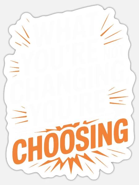 What You're Not Changing Youre Choosing Motivation - Sticker Größe S (10 x 10 cm) - Mattweiß