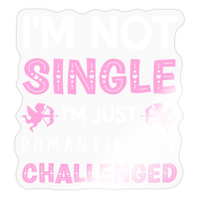 not single just romantically challenged VALENTINES