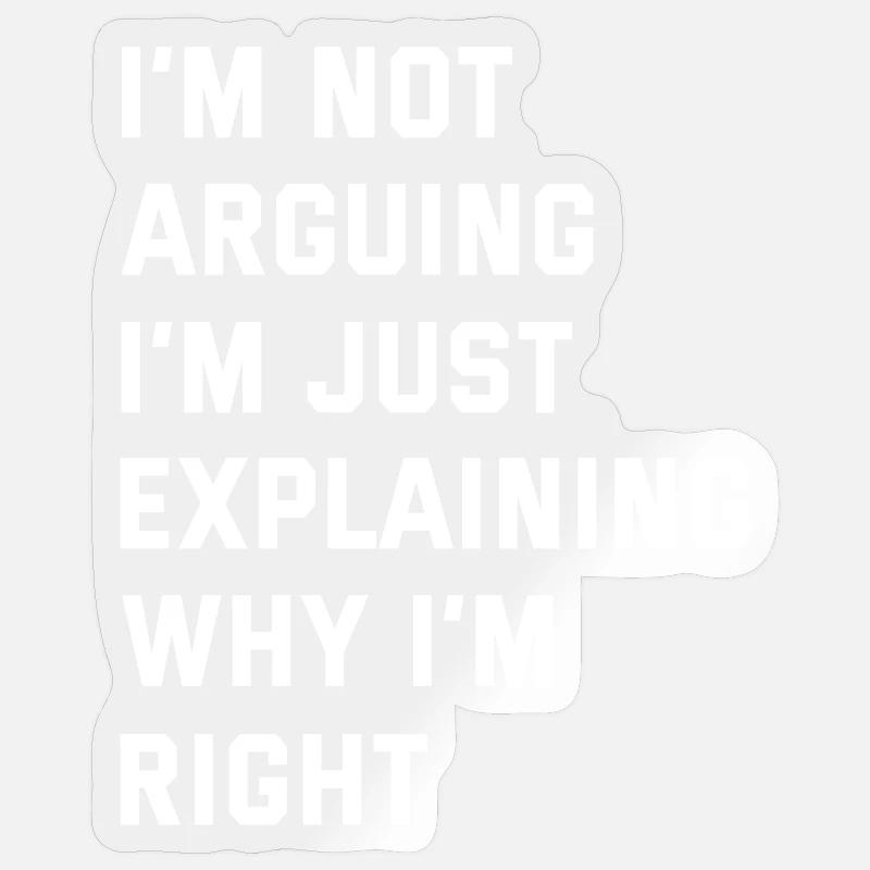 I'M NOT ARGUING I'M JUST EXPLAINING WHY I'M RIGHT - Sticker taille S (10 x 10 cm) - brillant transparent