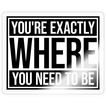 You're Exactly Where You Need To Be Inspiring - Sticker size S (10 x 10 cm) - transparent glossy - Front