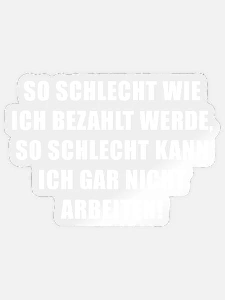 So schlecht wie ich bezahlt werde... - Sticker Größe S (10 x 10 cm) - Transparent glänzend