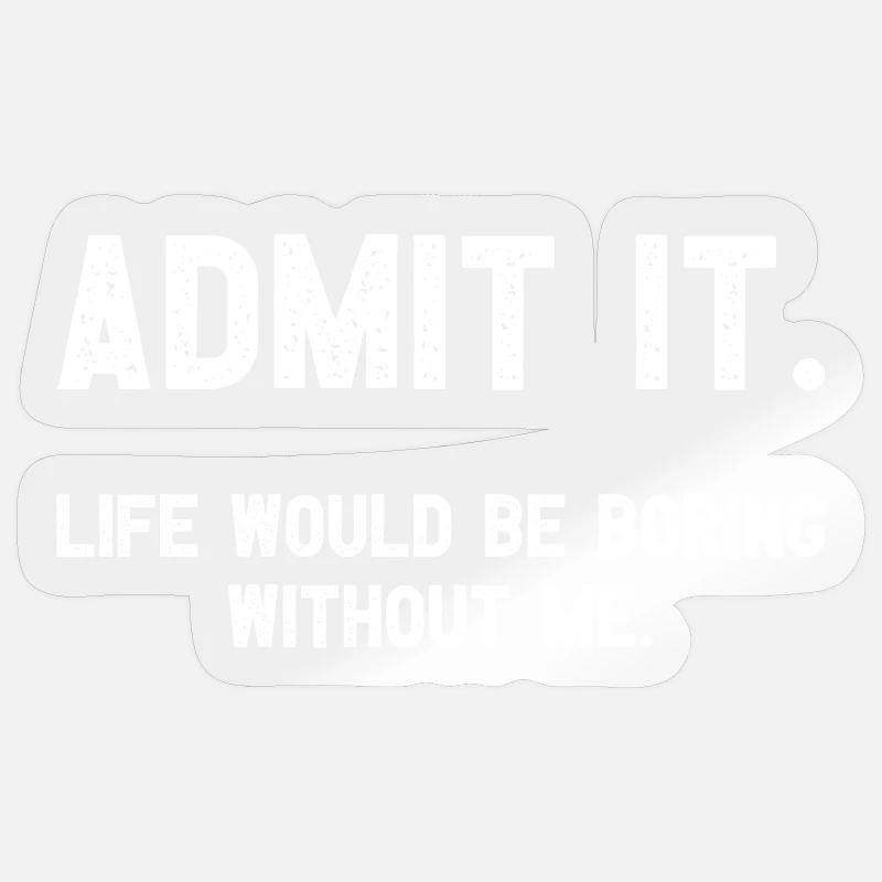 Admit it Life Would Be Boring Without Me Witziges - Sticker Größe S (10 x 10 cm) - Transparent glänzend
