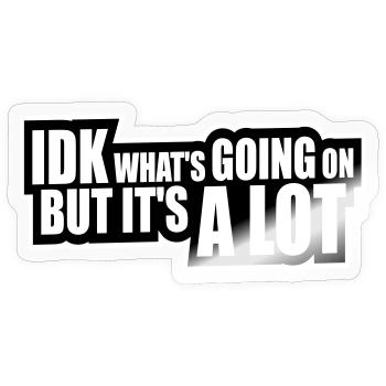 Idk What's Going On But It's A Lot Overwhelmed - Sticker size S (10 x 10 cm) - transparent glossy - Front