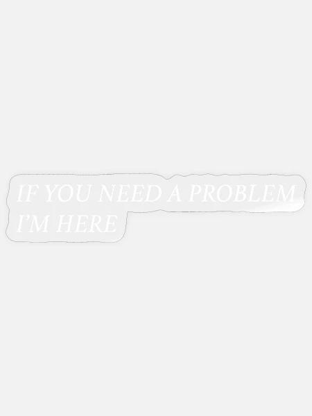 If you need a problem... (weiß) - Sticker Größe S (10 x 10 cm) - Transparent glänzend