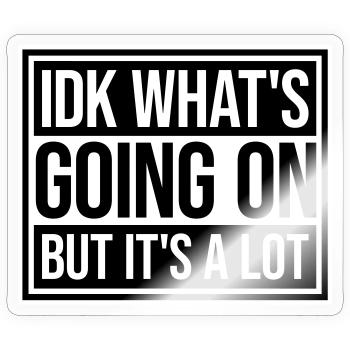 Idk What's Going On But It's A Lot Overwhelmed - Sticker size S (10 x 10 cm) - transparent glossy - Front