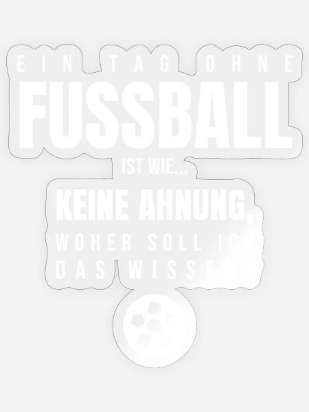Ein Tag ohne Fußball ist wie keine Ahnung Spruch - Sticker Größe S (10 x 10 cm) - Transparent glänzend