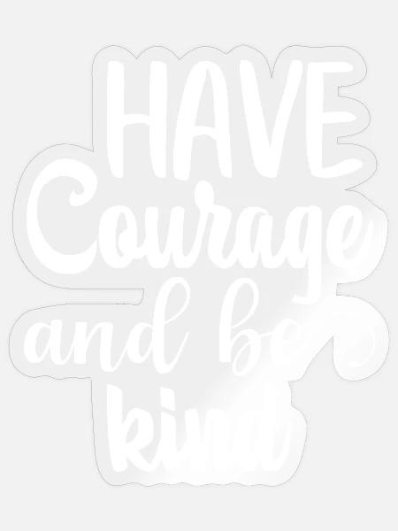 Have Courage And Be Kind – Mut & Freundlichkeit - Sticker Größe S (10 x 10 cm) - Transparent glänzend