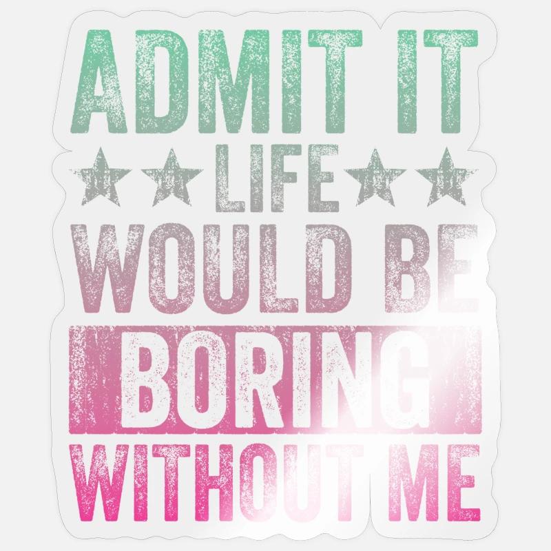 Admit it, life would be boring without me Sticker size S (10 x 10 cm)