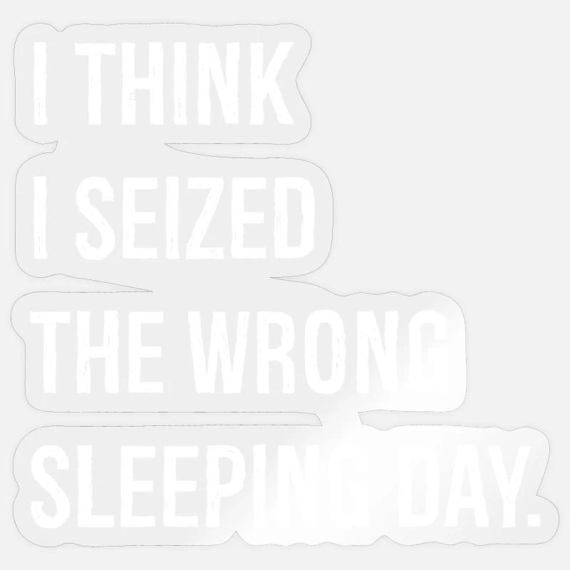 I think I seized the wrong sleeping day funny Sticker size S (10 x 10 cm)