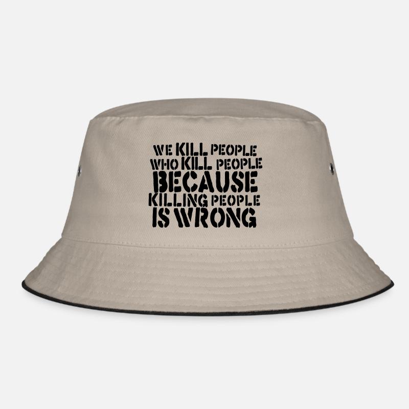 we kill people who kill people because killing... Bucket Hat