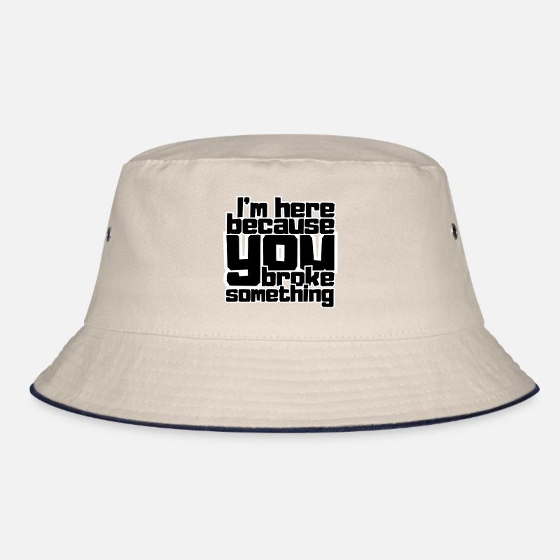 I'm here because you broke something Bucket Hat