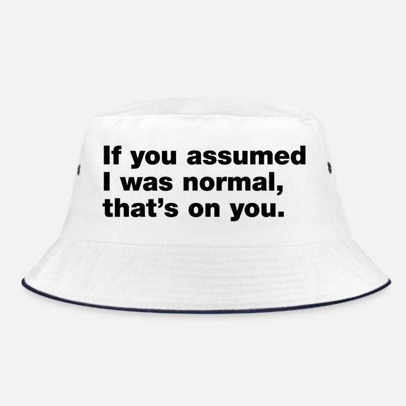 Wenn du angenommen hast, ich sei normal, dann liegt das an dir. Bucket Hat