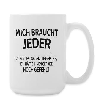 Mich braucht jeder lustiger Spruch Shirt - Große Tasse 440 ml - Weiß - Rechts
