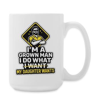 I'm A Grown Man I Do What My Daughter Wants - Large Mug 440 ml - white - Right