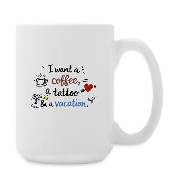 I Want a Coffee, a Tattoo and a Vacation - Große Tasse 440 ml - Weiß - Rechts