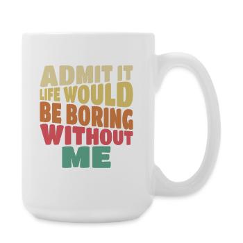 Admit it life would be boring without me funny - Large Mug 440 ml - white - Right