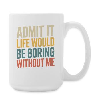 Admets-le, la vie serait ennuyeuse sans moi... - Grande tasse 440 ml - blanc - Droite