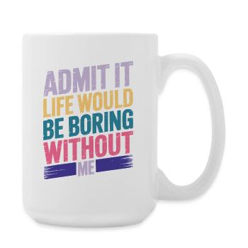 Admit It Life Would Be Boring Without Me - Large Mug 440 ml - white - Right