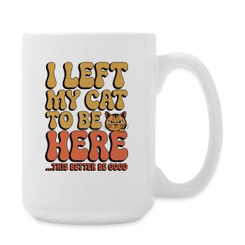 I Left My Cats To Be Here This Better Be Good - Large Mug 440 ml - white - Right