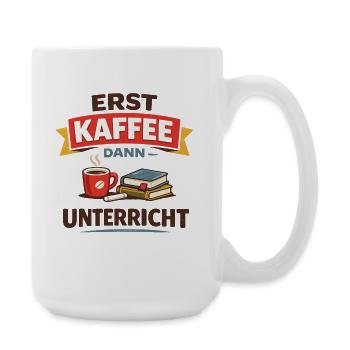 Erst Kaffee dann Unterricht Lehrer Spruch - Große Tasse 440 ml - Weiß - Rechts