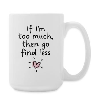 Wenn ich zu viel bin, dann such dir weniger. - Große Tasse 440 ml - Weiß - Rechts