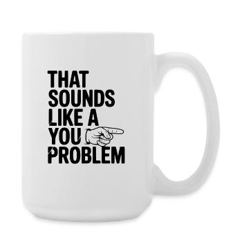 That Sounds Like a You Problem - Large Mug 440 ml - white - Right