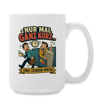 Nur mal ganz kurz – zwei Stunden später (Büro) - Große Tasse 440 ml - Weiß - Rechts