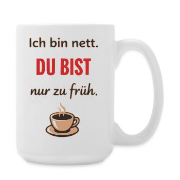 Ich bin nett, du bist nur zu früh – Lustiger Kaffe - Große Tasse 440 ml - Weiß - Rechts